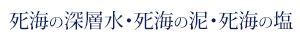 死海の深層水・死海の泥・死海の塩